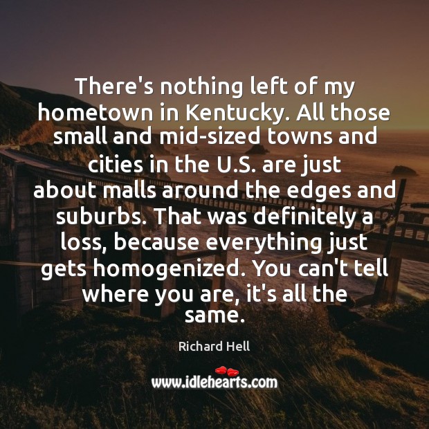 There’s nothing left of my hometown in Kentucky. All those small and Richard Hell Picture Quote