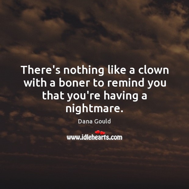 There’s nothing like a clown with a boner to remind you that you’re having a nightmare. 