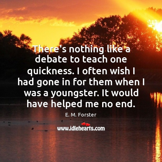 There’s nothing like a debate to teach one quickness. I often wish E. M. Forster Picture Quote