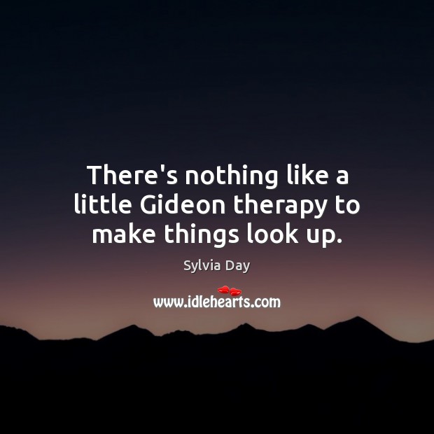 There’s nothing like a little Gideon therapy to make things look up. Sylvia Day Picture Quote