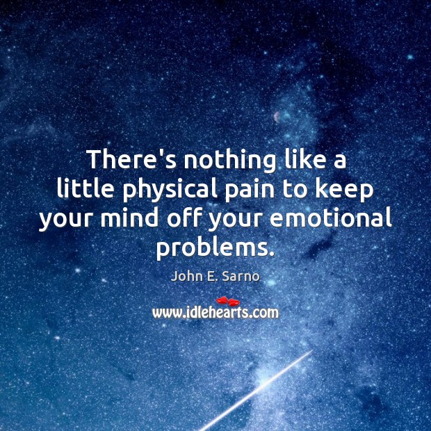 There’s nothing like a little physical pain to keep your mind off your emotional problems. John E. Sarno Picture Quote