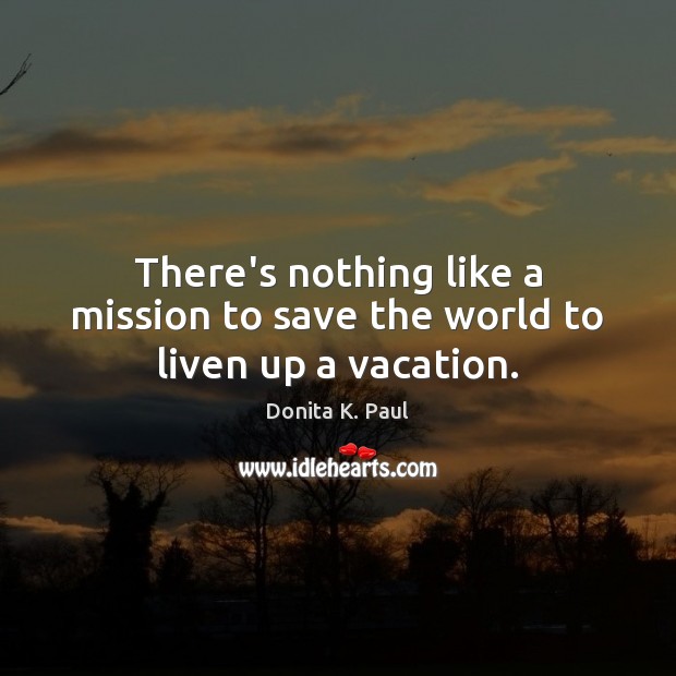 There’s nothing like a mission to save the world to liven up a vacation. Donita K. Paul Picture Quote