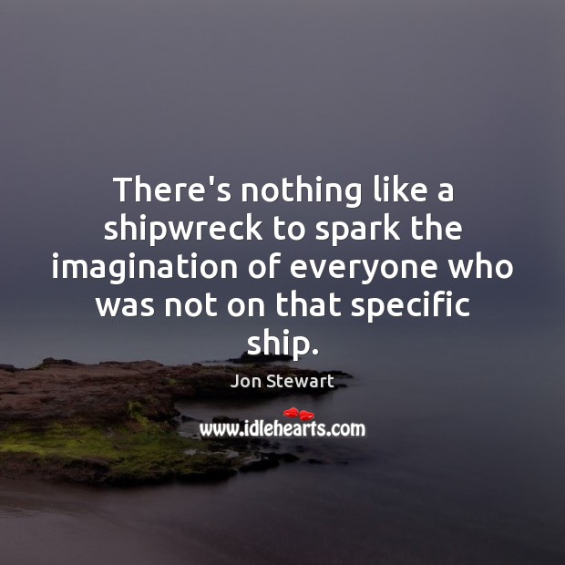 There’s nothing like a shipwreck to spark the imagination of everyone who Jon Stewart Picture Quote