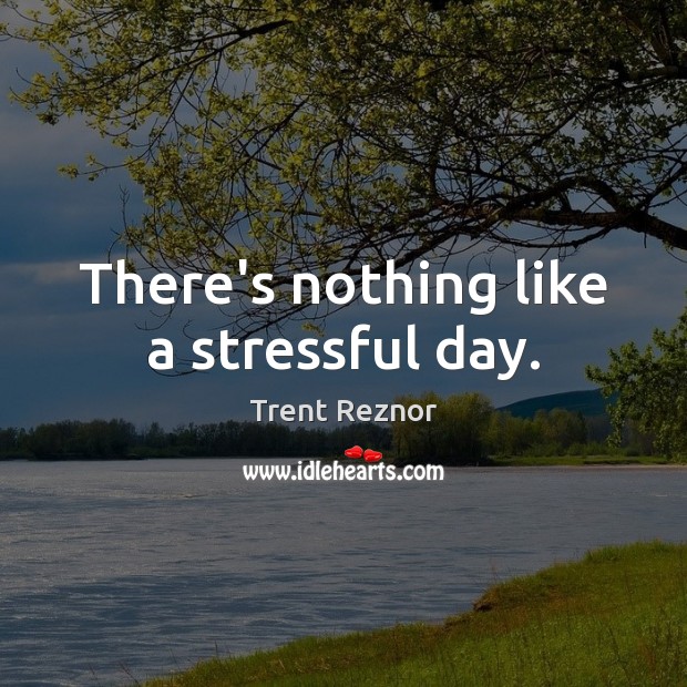 There’s nothing like a stressful day. Image