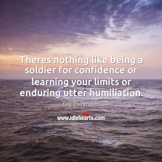 Theres nothing like being a soldier for confidence or learning your limits Guy Davenport Picture Quote