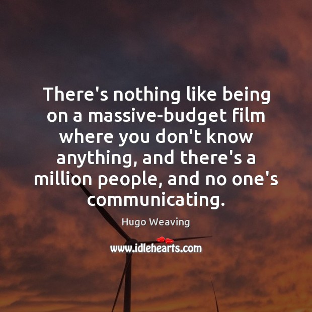 There’s nothing like being on a massive-budget film where you don’t know Hugo Weaving Picture Quote