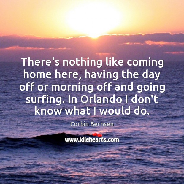 There’s nothing like coming home here, having the day off or morning Corbin Bernsen Picture Quote