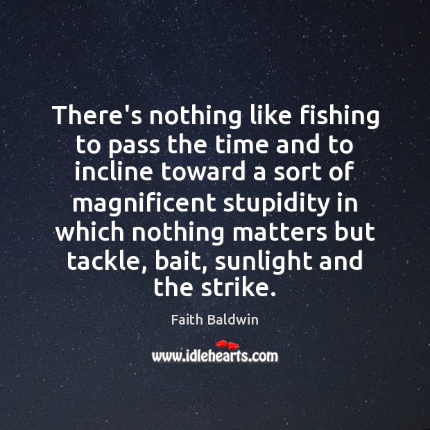 There’s nothing like fishing to pass the time and to incline toward Faith Baldwin Picture Quote
