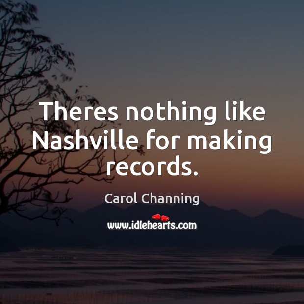 Theres nothing like Nashville for making records. Carol Channing Picture Quote
