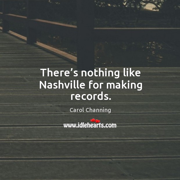 There’s nothing like nashville for making records. Carol Channing Picture Quote
