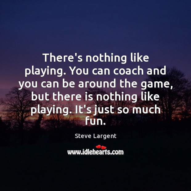 There’s nothing like playing. You can coach and you can be around Steve Largent Picture Quote
