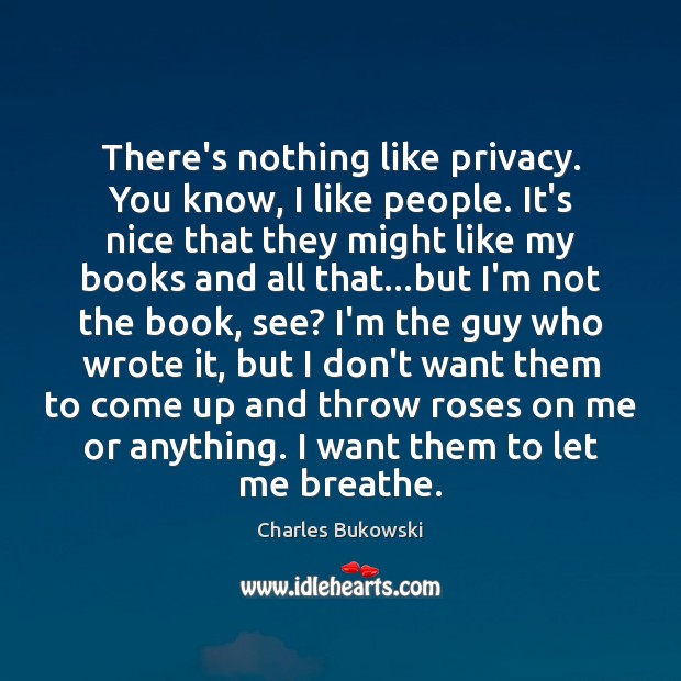 There’s nothing like privacy. You know, I like people. It’s nice that Charles Bukowski Picture Quote