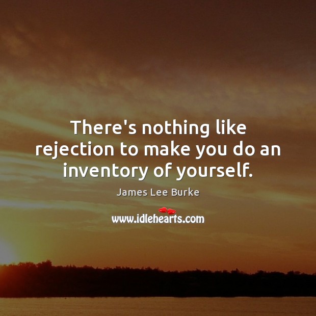 There’s nothing like rejection to make you do an inventory of yourself. James Lee Burke Picture Quote