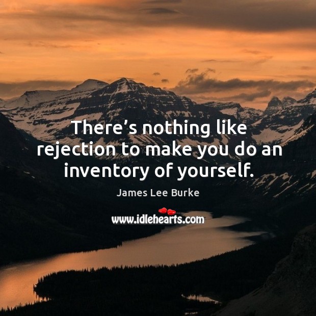 There’s nothing like rejection to make you do an inventory of yourself. James Lee Burke Picture Quote