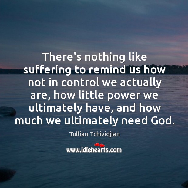 There’s nothing like suffering to remind us how not in control we Tullian Tchividjian Picture Quote
