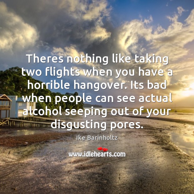 Theres nothing like taking two flights when you have a horrible hangover. Ike Barinholtz Picture Quote