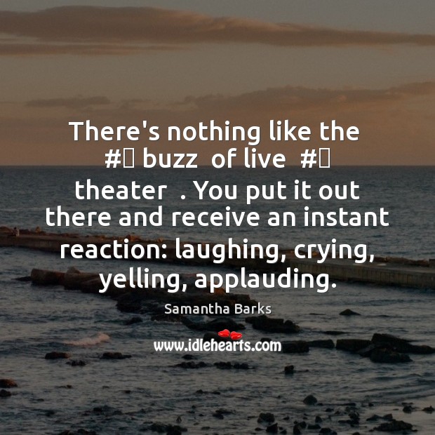 There’s nothing like the  #‎ buzz  of live  #‎ theater  . You put it out Samantha Barks Picture Quote