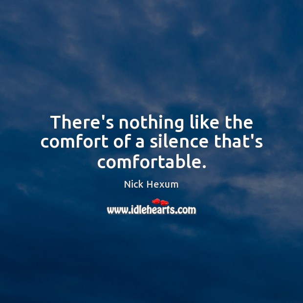 There’s nothing like the comfort of a silence that’s comfortable. Nick Hexum Picture Quote