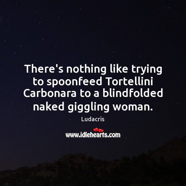 There’s nothing like trying to spoonfeed Tortellini Carbonara to a blindfolded naked Image