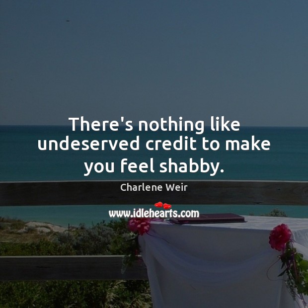 There’s nothing like undeserved credit to make you feel shabby. Charlene Weir Picture Quote