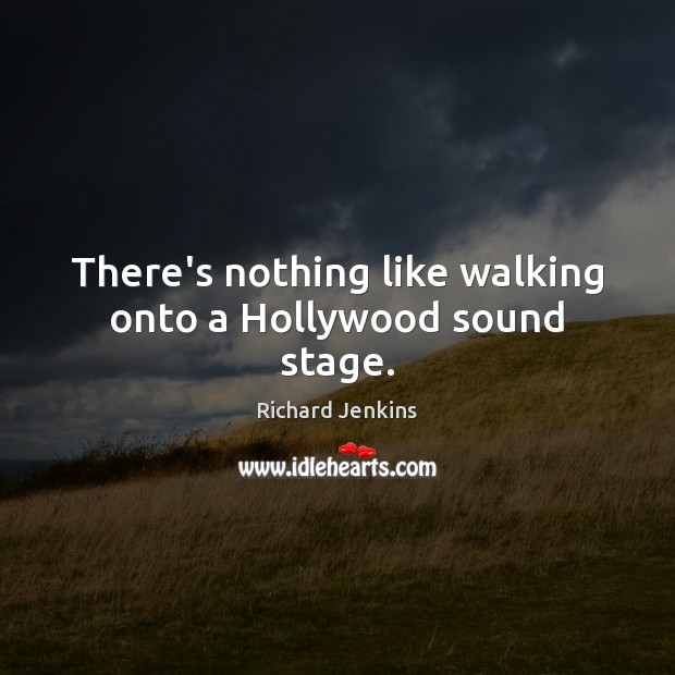 There’s nothing like walking onto a Hollywood sound stage. Richard Jenkins Picture Quote