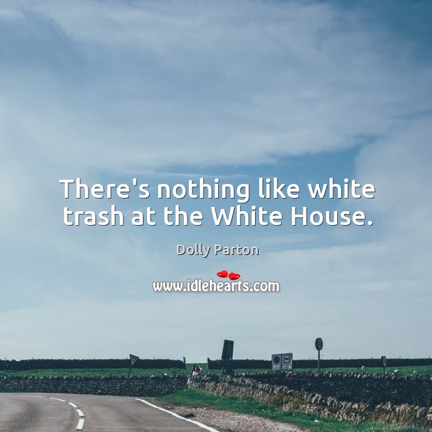 There’s nothing like white trash at the White House. Dolly Parton Picture Quote