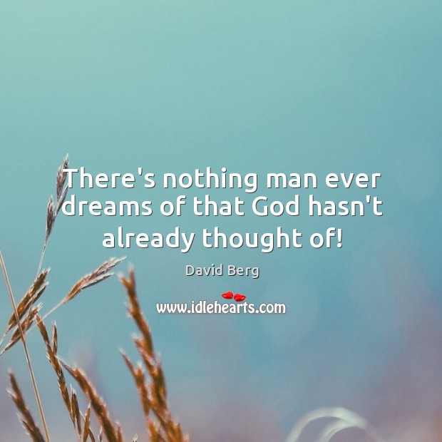 There’s nothing man ever dreams of that God hasn’t already thought of! David Berg Picture Quote