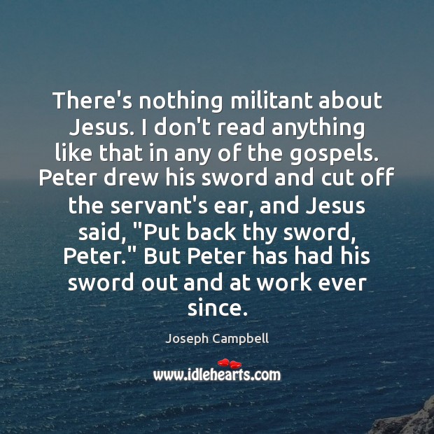 There’s nothing militant about Jesus. I don’t read anything like that in Joseph Campbell Picture Quote