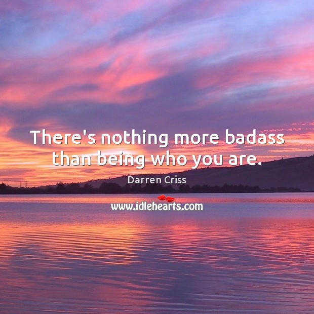 There’s nothing more badass than being who you are. Darren Criss Picture Quote