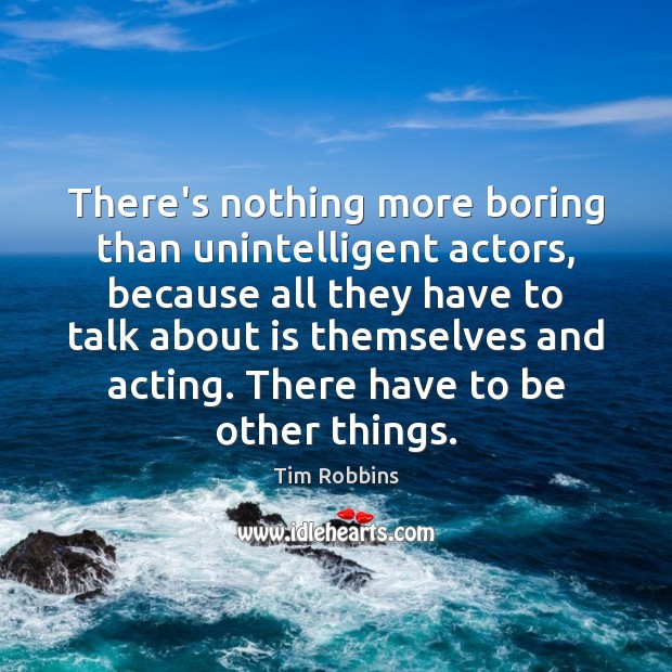 There’s nothing more boring than unintelligent actors, because all they have to Image