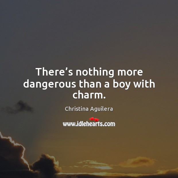 There’s nothing more dangerous than a boy with charm. Christina Aguilera Picture Quote