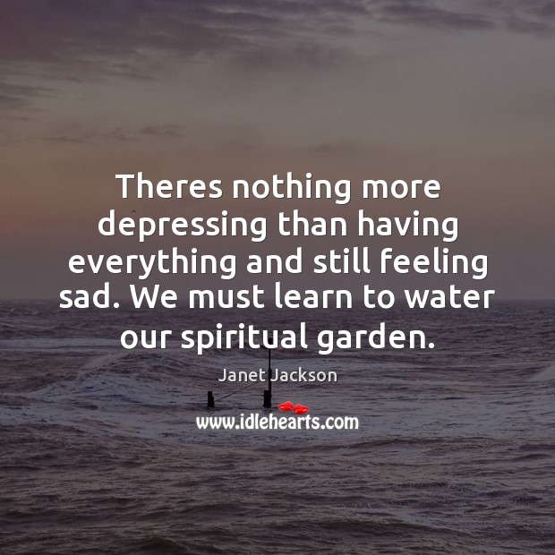 Theres nothing more depressing than having everything and still feeling sad. We Janet Jackson Picture Quote