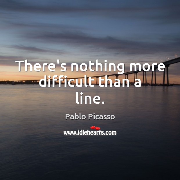 There’s nothing more difficult than a line. Pablo Picasso Picture Quote
