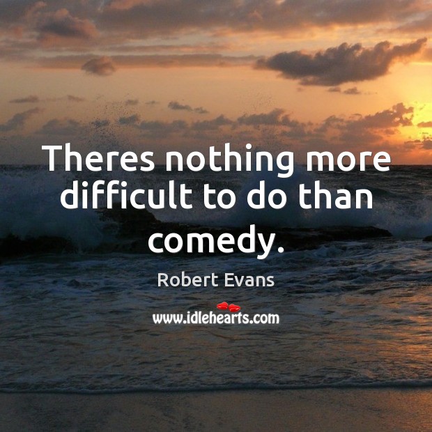 Theres nothing more difficult to do than comedy. Robert Evans Picture Quote