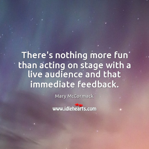There’s nothing more fun than acting on stage with a live audience Mary McCormack Picture Quote