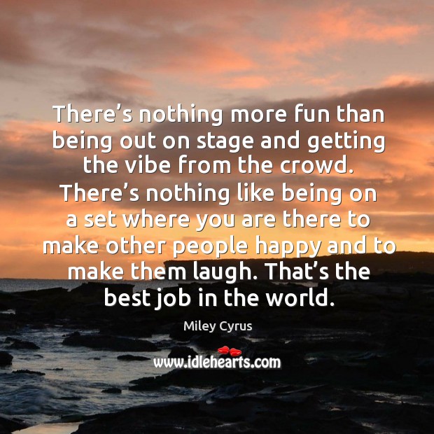 There’s nothing more fun than being out on stage and getting the vibe from the crowd. Miley Cyrus Picture Quote