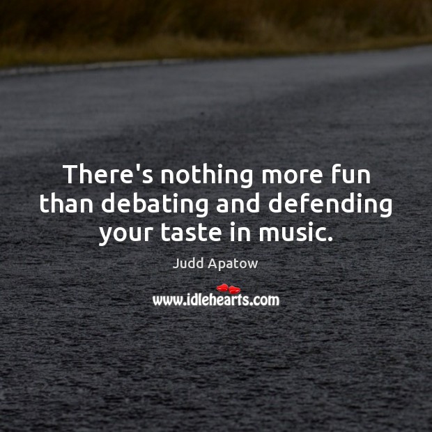 There’s nothing more fun than debating and defending your taste in music. Judd Apatow Picture Quote