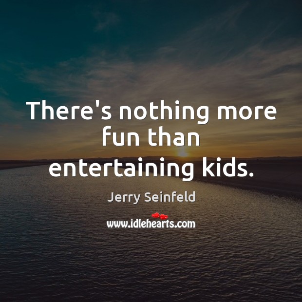 There’s nothing more fun than entertaining kids. Jerry Seinfeld Picture Quote