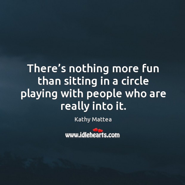 There’s nothing more fun than sitting in a circle playing with people who are really into it. Image
