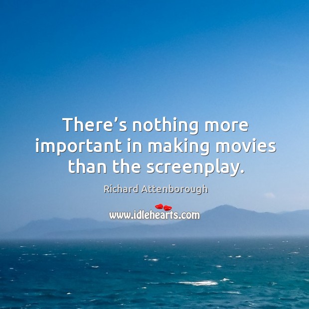 There’s nothing more important in making movies than the screenplay. Richard Attenborough Picture Quote