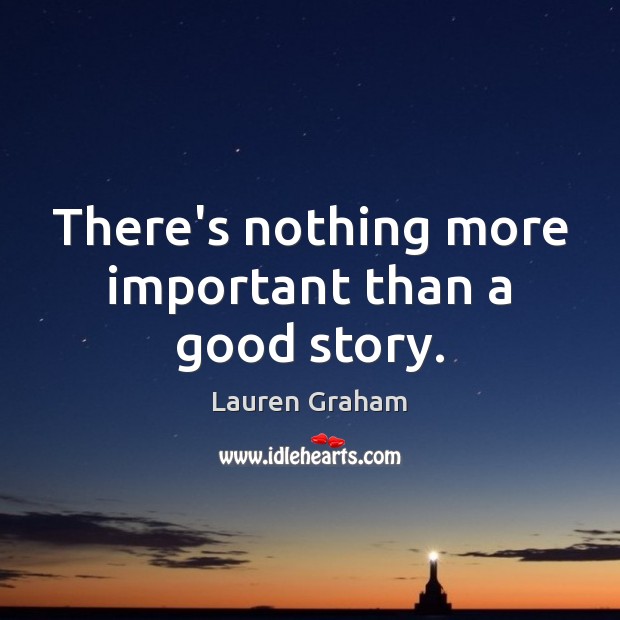 There’s nothing more important than a good story. Lauren Graham Picture Quote