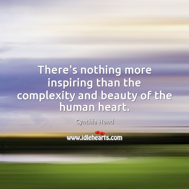 There’s nothing more inspiring than the complexity and beauty of the human heart. Cynthia Hand Picture Quote