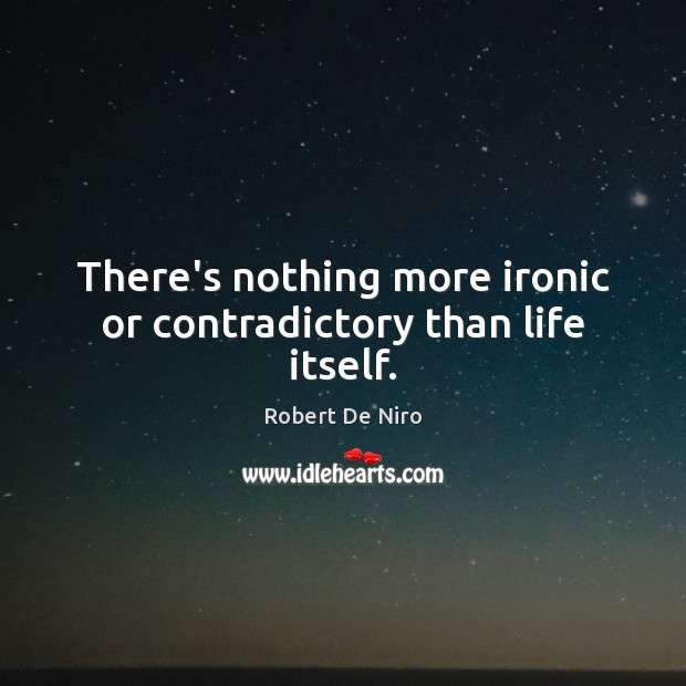 There’s nothing more ironic or contradictory than life itself. Robert De Niro Picture Quote