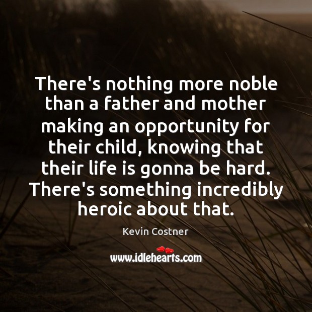 There’s nothing more noble than a father and mother making an opportunity Kevin Costner Picture Quote