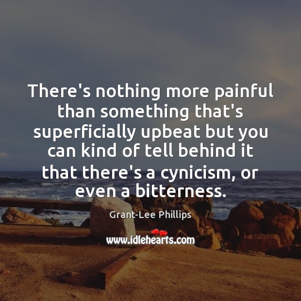 There’s nothing more painful than something that’s superficially upbeat but you can Grant-Lee Phillips Picture Quote
