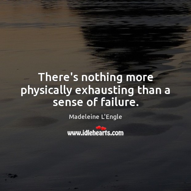 There’s nothing more physically exhausting than a sense of failure. Madeleine L’Engle Picture Quote