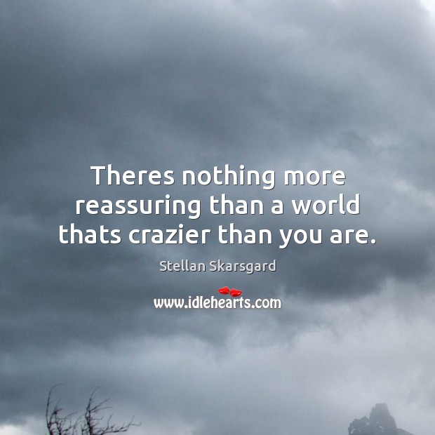 Theres nothing more reassuring than a world thats crazier than you are. Stellan Skarsgard Picture Quote