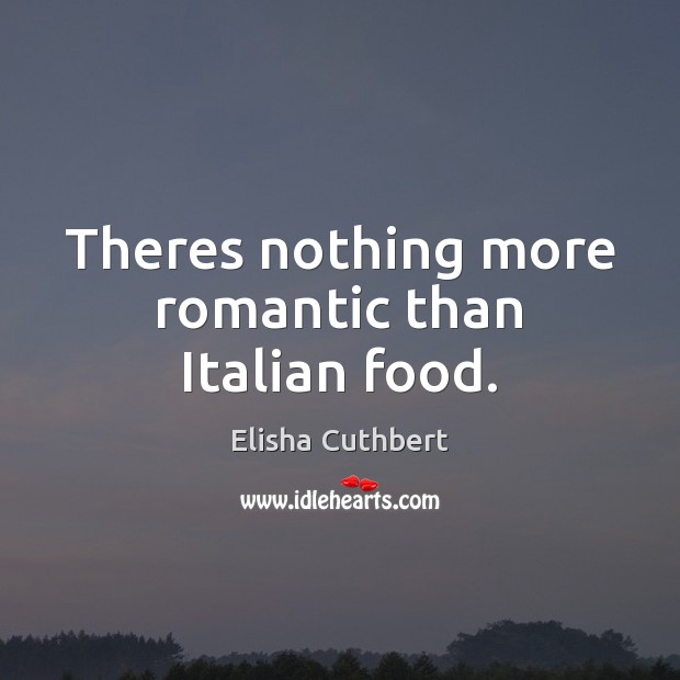 Theres nothing more romantic than Italian food. Elisha Cuthbert Picture Quote