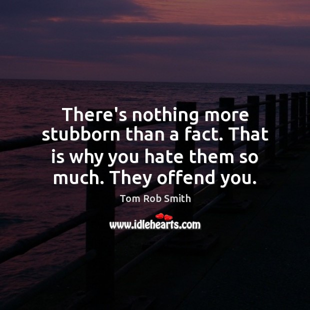There’s nothing more stubborn than a fact. That is why you hate Hate Quotes Image