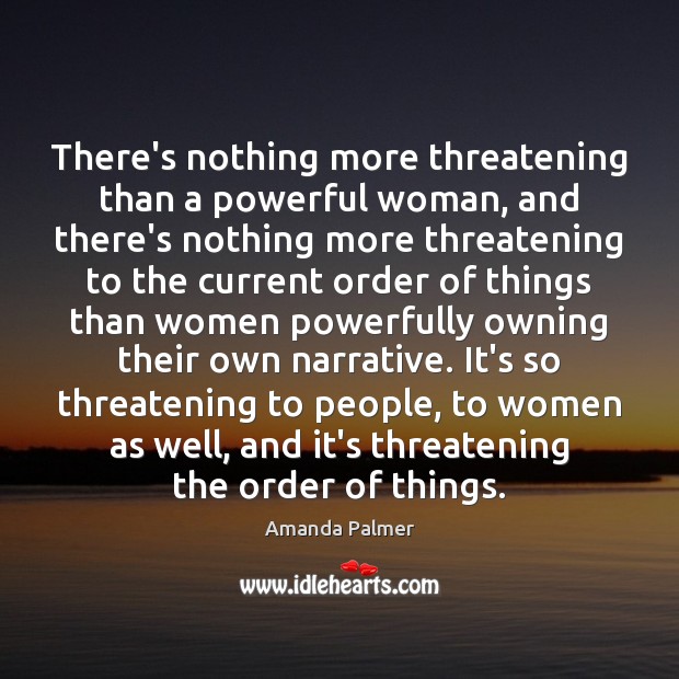 There’s nothing more threatening than a powerful woman, and there’s nothing more Amanda Palmer Picture Quote